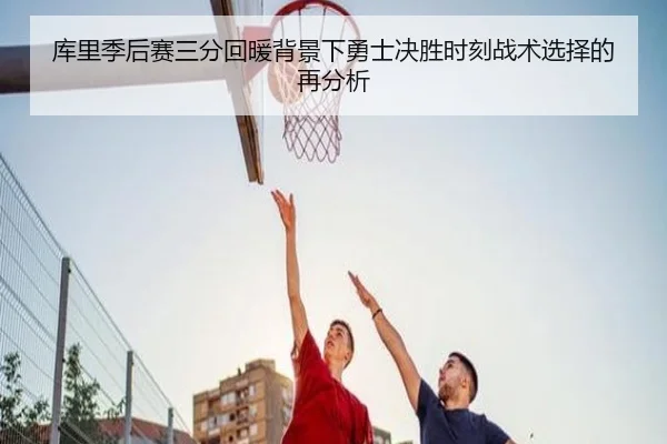 库里季后赛三分回暖背景下勇士决胜时刻战术选择的再分析