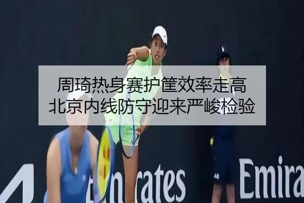 周琦热身赛护筐效率走高 北京内线防守迎来严峻检验
