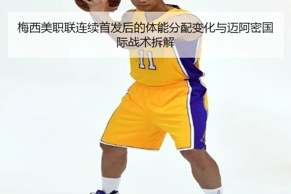 梅西美职联连续首发后的体能分配变化与迈阿密国际战术拆解