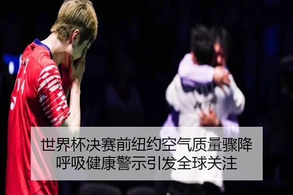世界杯决赛前纽约空气质量骤降 呼吸健康警示引发全球关注